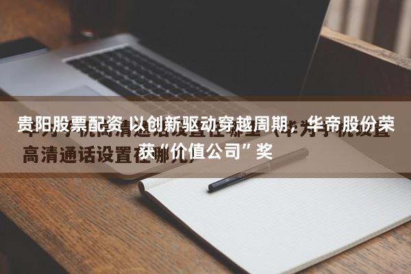 贵阳股票配资 以创新驱动穿越周期，华帝股份荣获“价值公司”奖