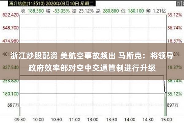 浙江炒股配资 美航空事故频出 马斯克：将领导政府效率部对空中交通管制进行升级