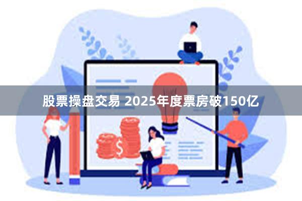 股票操盘交易 2025年度票房破150亿