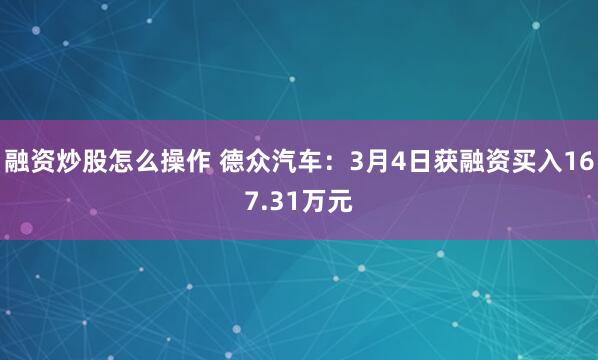 融资炒股怎么操作 德众汽车：3月4日获融资买入167.31万元