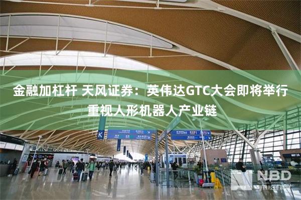 金融加杠杆 天风证券：英伟达GTC大会即将举行 重视人形机器人产业链