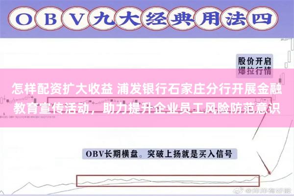 怎样配资扩大收益 浦发银行石家庄分行开展金融教育宣传活动，助力提升企业员工风险防范意识