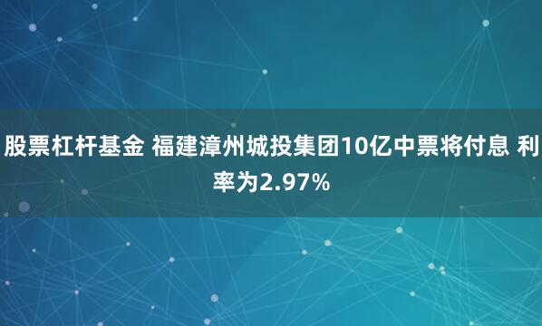 股票杠杆基金 福建漳州城投集团10亿中票将付息 利率为2.97%