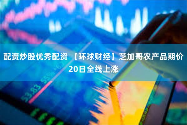 配资炒股优秀配资 【环球财经】芝加哥农产品期价20日全线上涨