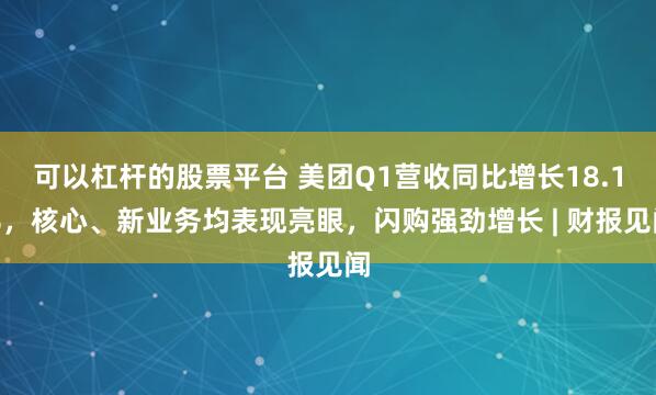 可以杠杆的股票平台 美团Q1营收同比增长18.1%，核心、新业务均表现亮眼，闪购强劲增长 | 财报见闻