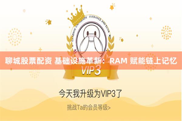 聊城股票配资 基础设施革新：RAM 赋能链上记忆