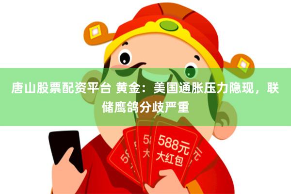唐山股票配资平台 黄金：美国通胀压力隐现，联储鹰鸽分歧严重