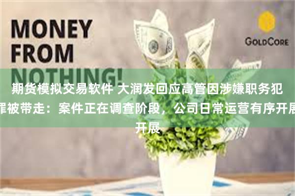 期货模拟交易软件 大润发回应高管因涉嫌职务犯罪被带走:案件正在调查阶段,公司日常运营有序开展