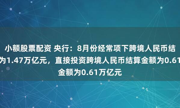 小额股票配资 央行:8月份经常项下跨境人民币结算金额为1.47万亿元,直接投资跨境人民币结算金额为0.61万亿元