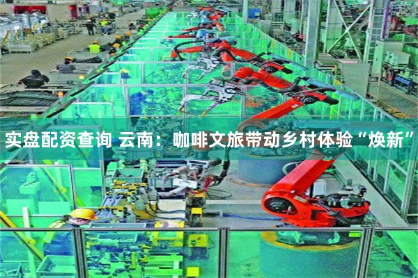 实盘配资查询 云南:咖啡文旅带动乡村体验“焕新”