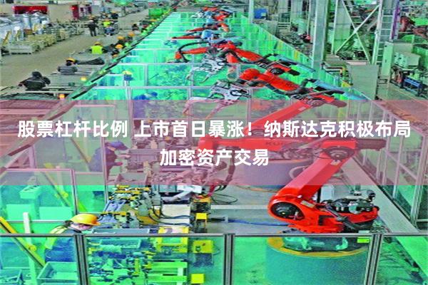 股票杠杆比例 上市首日暴涨!纳斯达克积极布局加密资产交易